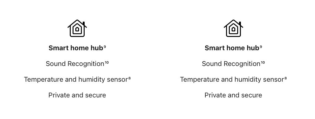 Two Blocks of the Same Text: 

Apple Home Logo
Smart Home Hub
Sound Recognition
Temperature and humidity sensor
Private and secure 